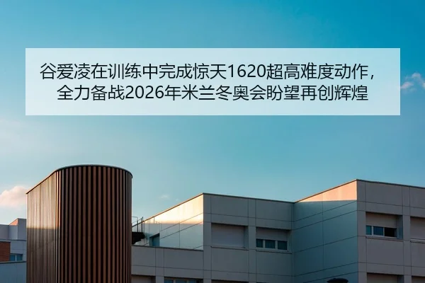 谷爱凌在训练中完成惊天1620超高难度动作，全力备战2026年米兰冬奥会盼望再创辉煌